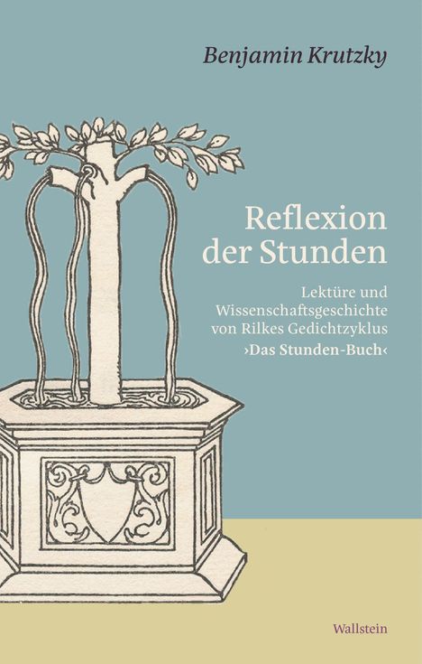 Text: "Benjamin Krutzky, Reflexion der Stunden, Lektüre und Wissenschaftsgeschichte von Rilkes Gedichtzyklus 'Das Stunden-Buch', Wallstein." Illustration: Ein Baum wächst aus einem reich verzierten Sockel.