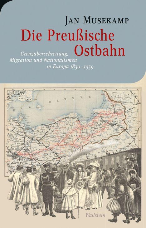 Jan Musekamp: Die Preußische Ostbahn. Grenzüberschreitung, Migration und Nationalismen in Europa 1830–1939. Historische Karte mit Personen.