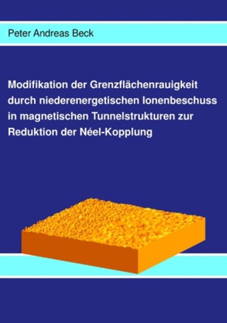 Peter Andreas Beck: Modifikation der Grenzflächenrauigkeit durch niederenergetischen Ionenbeschuss in magnetischen Tunnelstrukturen zur Reduktion der Néel-Kopplung, Buch