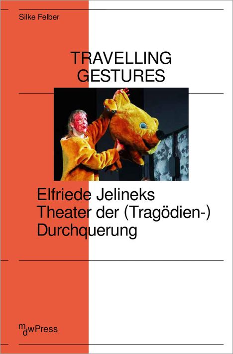 Silke Felber: Travelling Gestures - Elfriede Jelineks Theater der (Tragödien-)Durchquerung, Buch