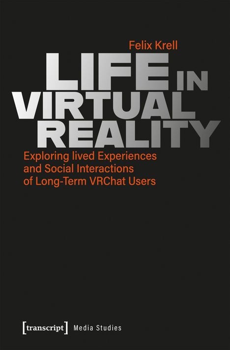 Titel: LIFE IN VIRTUAL REALITY. Untertitel: Exploring lived Experiences and Social Interactions of Long-Term VRChat Users.