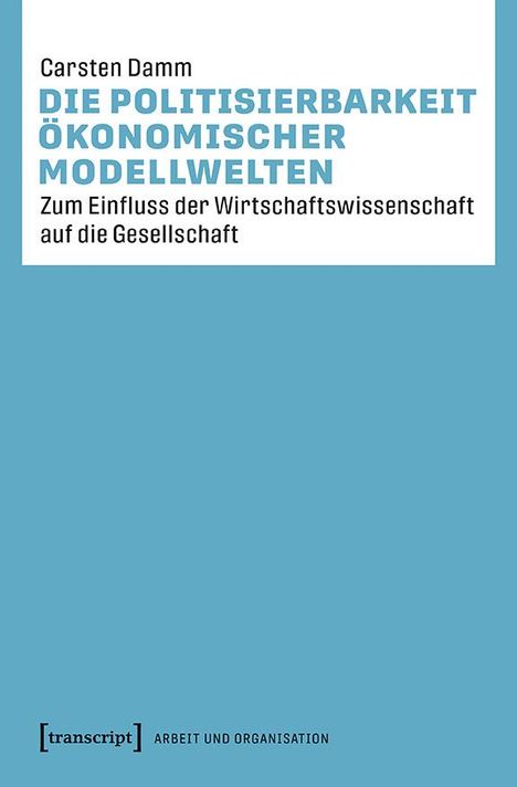 Carsten Damm: Die Politisierbarkeit ökonomischer Modellwelten, Buch