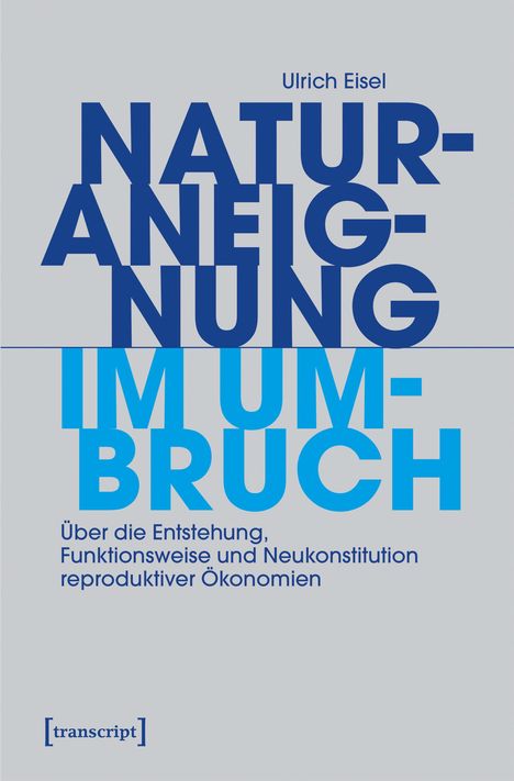 Ulrich Eisel, NATURANEIGNUNG IM UMBRUCH. Über Entstehung, Funktionsweise und Neukonstitution reproduktiver Ökonomien.