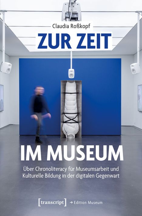 "Claudia Roßkopf: ZUR ZEIT IM MUSEUM. Über Chronoliteracy für Museumsarbeit und Kulturelle Bildung in der digitalen Gegenwart."