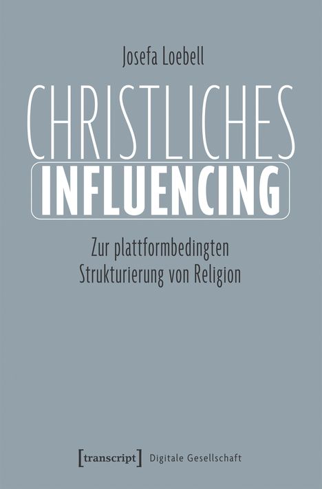 "Josefa Loebell CHRISTLICHES INFLUENCING Zur plattformbedingten Strukturierung von Religion" auf grauem Hintergrund.