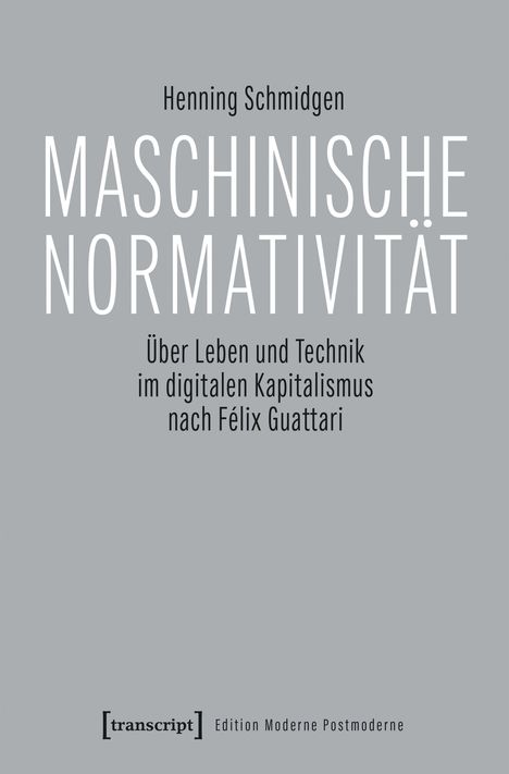 Henning Schmidgen, MASCHINISCHE NORMATIVITÄT, Über Leben und Technik im digitalen Kapitalismus nach Félix Guattari.