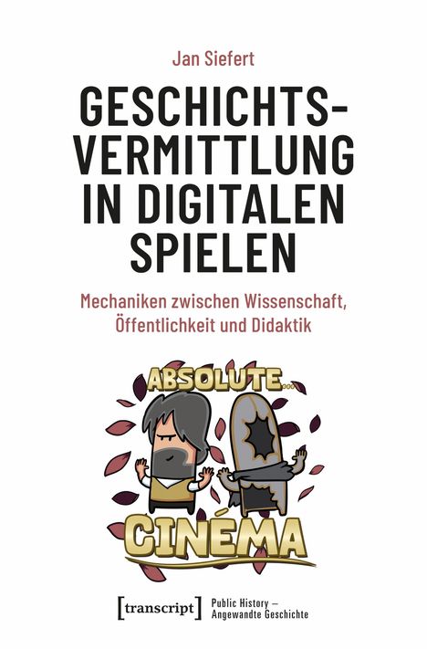Text oben: "Jan Siefert". Titel: "Geschichtsvermittlung in digitalen Spielen". Illustration: Figur mit Schild, Text "Absolute Cinema".