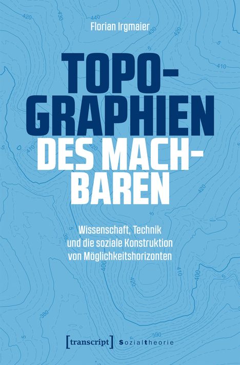 "Florian Irgmaier: Topographien des Machbaren. Wissenschaft, Technik und die soziale Konstruktion von Möglichkeitshorizonten." Blau-weißer Hintergrund mit höhenlinienartig wirkendem Muster.