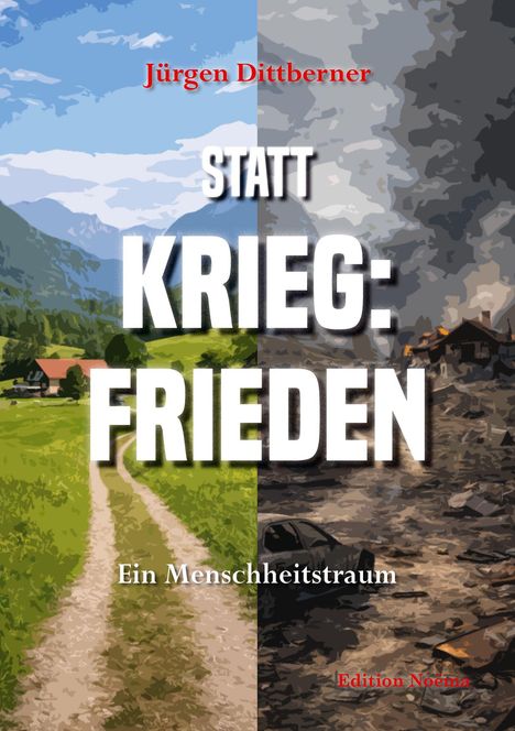 Text: Jürgen Dittberner, STATT KRIEG: FRIEDEN, Ein Menschheitstraum, Edition Noema. Links grüne Landschaft, rechts Zerstörung.