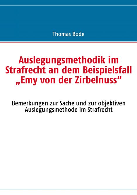 Thomas Bode: Auslegungsmethodik im Strafrecht an dem Beispielsfall "Emy von der Zirbelnuss", Buch