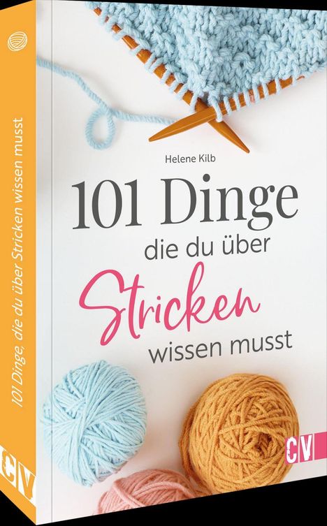 „101 Dinge die du über Stricken wissen musst“ von Helene Kilb, Strickwerk mit Nadeln, Wollknäuel in Blau, Orange, Rosa.
