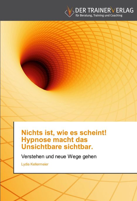 Lydia Kellermeier: Nichts ist, wie es scheint! Hypnose macht das Unsichtbare sichtbar., Buch