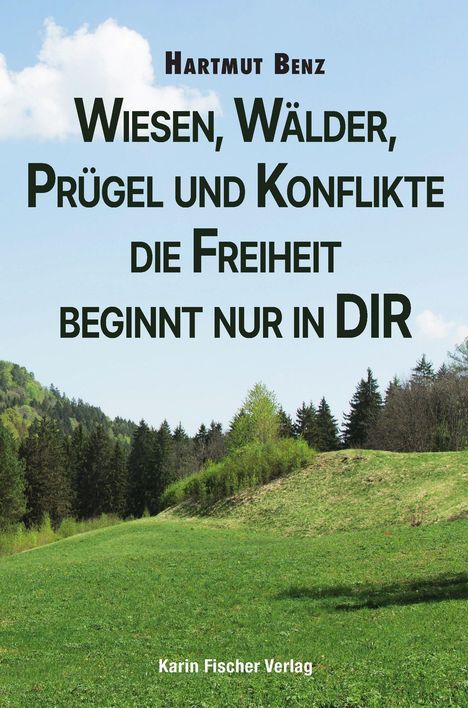Text: "Hartmut Benz WIESEN, WÄLDER, PRÜGEL UND KONFLIKTE DIE FREIHEIT BEGINNT NUR IN DIR Karin Fischer Verlag". Hintergrund: Hügelige Waldwiese.