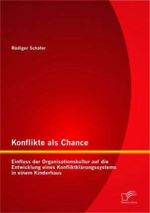 Rüdiger Schäfer: Konflikte als Chance: Einfluss der Organisationskultur auf die Entwicklung eines Konfliktklärungssystems in einem Kinderhaus, Buch