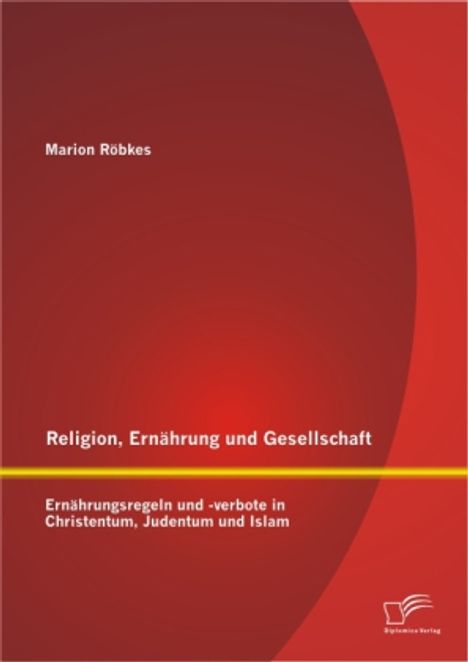 Marion Röbkes: Religion, Ernährung und Gesellschaft: Ernährungsregeln und -verbote in Christentum, Judentum und Islam, Buch