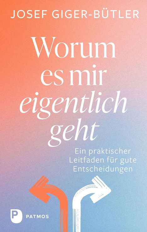 Texte: "Josef Giger-Bütler, Worum es mir eigentlich geht, Ein praktischer Leitfaden für gute Entscheidungen, Patmos."  
Illustration: Zwei Pfeile zeigen in entgegengesetzte Richtungen auf farbigem Hintergrund.