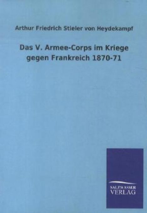 Arthur Friedrich Stieler von Heydekampf: Das V. Armee-Corps im Kriege gegen Frankreich 1870-71, Buch