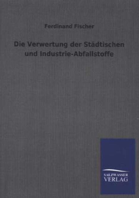 Ferdinand Fischer: Die Verwertung der Städtischen und Industrie-Abfallstoffe, Buch