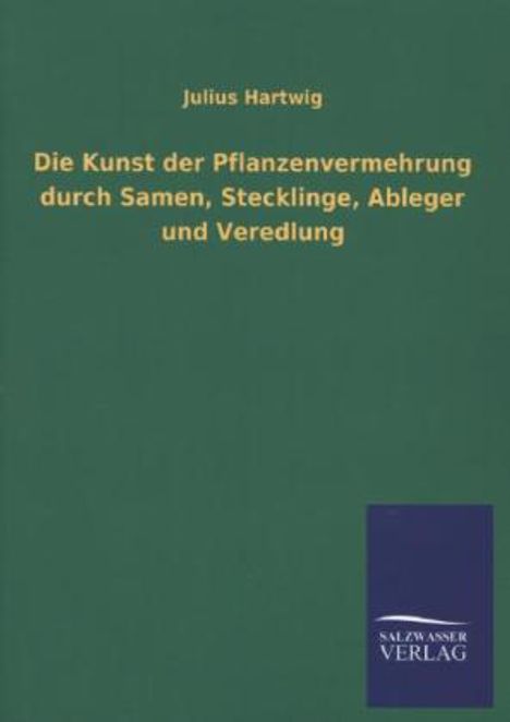 Julius Hartwig: Die Kunst der Pflanzenvermehrung durch Samen, Stecklinge, Ableger und Veredlung, Buch