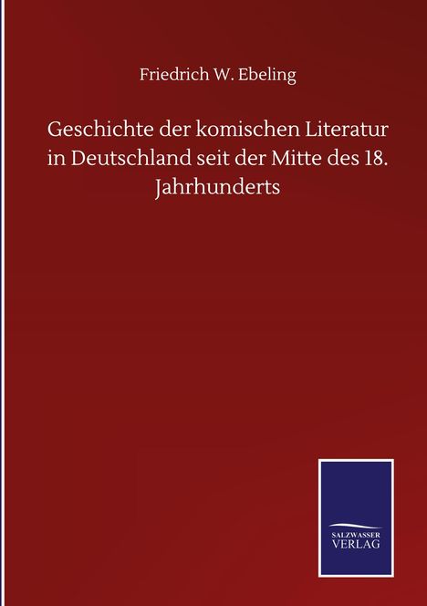 Friedrich W. Ebeling: Geschichte der komischen Literatur in Deutschland seit der Mitte des 18. Jahrhunderts, Buch