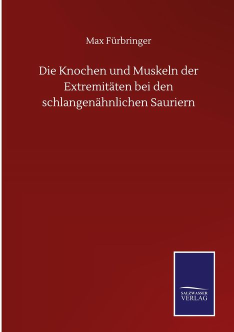 Max Fürbringer: Die Knochen und Muskeln der Extremitäten bei den schlangenähnlichen Sauriern, Buch