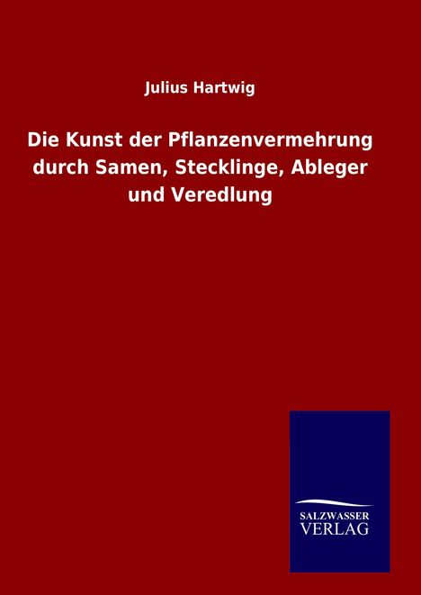 Julius Hartwig: Die Kunst der Pflanzenvermehrung durch Samen, Stecklinge, Ableger und Veredlung, Buch