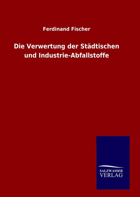 Ferdinand Fischer: Die Verwertung der Städtischen und Industrie-Abfallstoffe, Buch