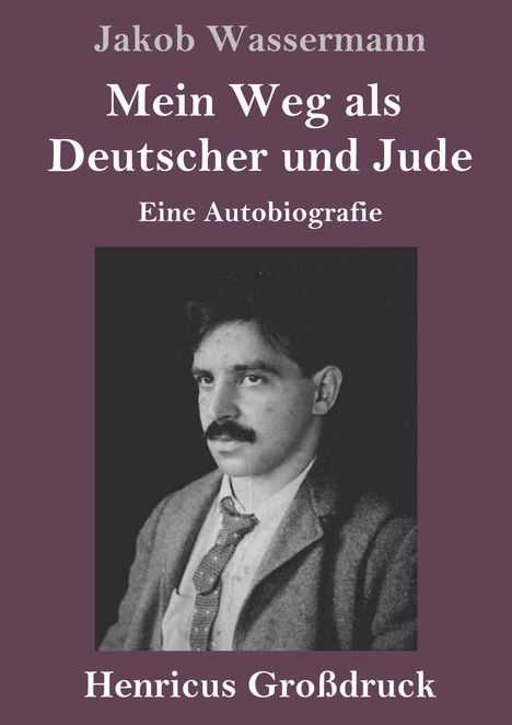 "Jakob Wassermann: Mein Weg als Deutscher und Jude. Eine Autobiografie. Henricus Großdruck." Schwarz-weiß Foto eines Mannes.