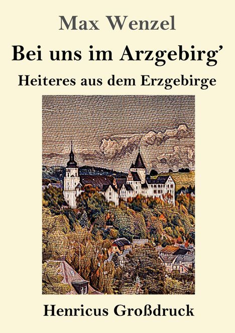 "Max Wenzel, Bei uns im Arzgebirg': Heiteres aus dem Erzgebirge, Henricus Großdruck." Darunter ein Mosaikbild einer Burglandschaft.