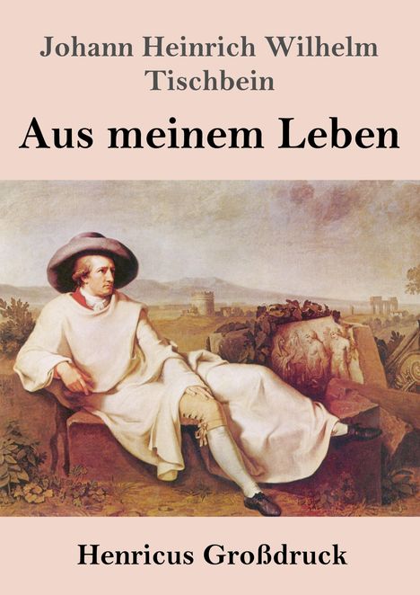 Titel: "Johann Heinrich Wilhelm Tischbein - Aus meinem Leben". Unten: "Henricus Großdruck". Illustration eines Mannes in antiker Landschaft.