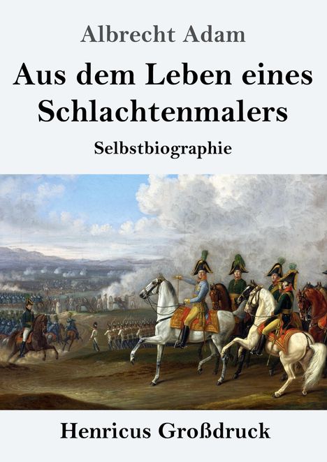 "Aus dem Leben eines Schlachtenmalers" von Albrecht Adam, Selbstbiographie. Unterhalb eine historische Schlachtenszene.