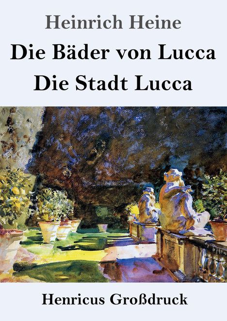 Oben Text: „Heinrich Heine – Die Bäder von Lucca, Die Stadt Lucca“. Unten „Henricus Großdruck“. Darunter Gemälde eines Gartens.