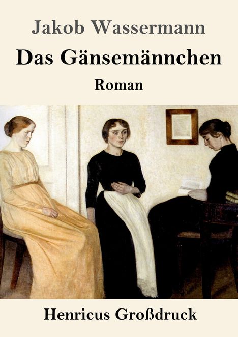 „Jakob Wassermann, Das Gänsemännchen, Roman, Henricus Großdruck“. Drei Frauen in einem schlichten Raum, eine liest.