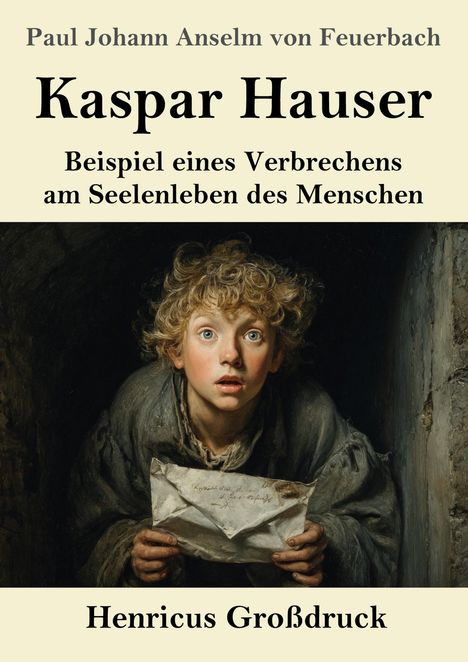 "Paul Johann Anselm von Feuerbach. Kaspar Hauser. Beispiel eines Verbrechens am Seelenleben des Menschen. Henricus Großdruck." Ein Junge hält einen Brief, er sieht überrascht aus. Gemälde.