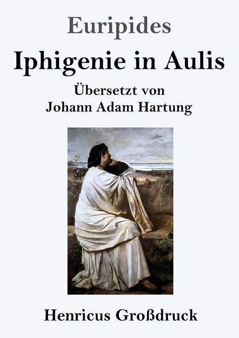 "Euripides: Iphigenie in Aulis. Übersetzt von Johann Adam Hartung. Henricus Großdruck." Gemälde einer nachdenklichen Frau.