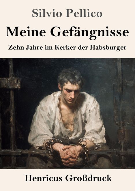 "Silvio Pellico. Meine Gefängnisse. Zehn Jahre im Kerker der Habsburger. Henricus Großdruck." Mann in Ketten, düsteres Gemälde.