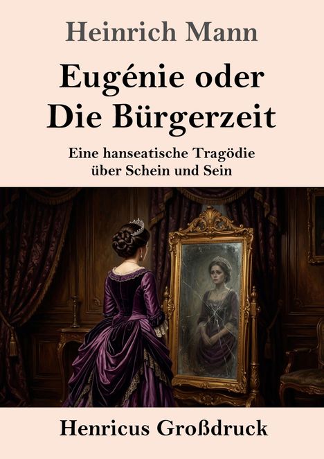 Text: "Heinrich Mann, Eugénie oder Die Bürgerzeit. Eine hanseatische Tragödie über Schein und Sein. Henricus Großdruck."

Eine Frau in historischer Kleidung betrachtet ihr Spiegelbild in einem gebrochenen Spiegel.