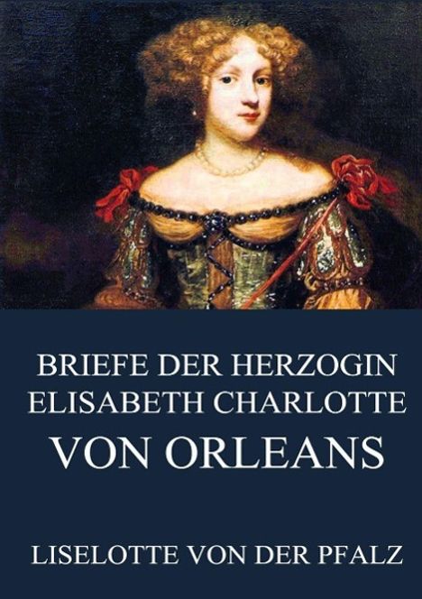 Liselotte von der Pfalz: Briefe der Herzogin Elisabeth Charlotte von Orléans, Buch