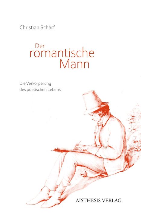 "Christian Schärf, Der romantische Mann. Die Verkörperung des poetischen Lebens. AISTHESIS VERLAG." Illustration eines Mannes beim Schreiben.