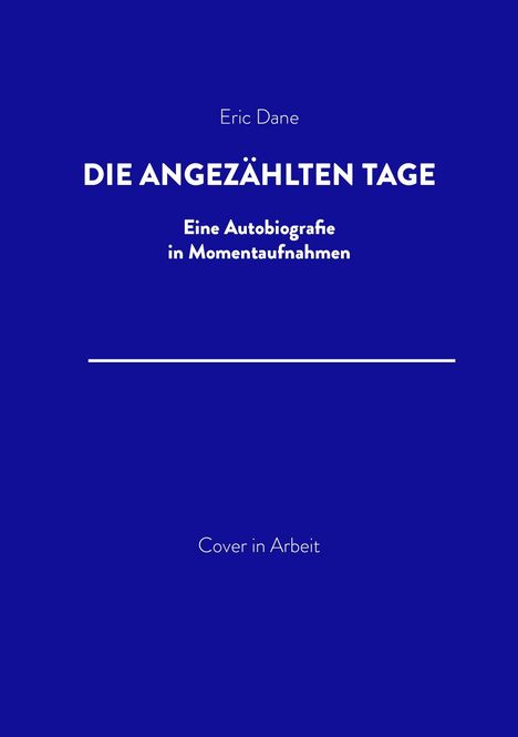 Blauer Hintergrund. Text: "Eric Dane", "DIE ANGEZÄHLTEN TAGE", "Eine Autobiografie in Momentaufnahmen", "Cover in Arbeit".