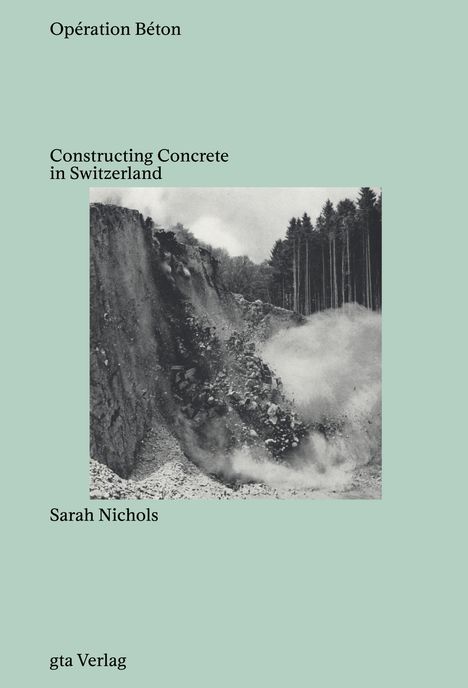 Oben "Opération Béton", mittig "Constructing Concrete in Switzerland", unten "Sarah Nichols", "gta Verlag". Darunter ein Foto eines Steinbruchs mit herabstürzenden Steinen.