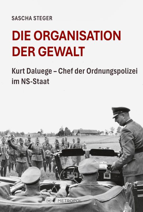 Text: „Sascha Steger. Die Organisation der Gewalt. Kurt Daluege – Chef der Ordnungspolizei im NS-Staat.“ Schwarz-weiß-Foto von Soldaten und Offizieren. Logo: Metropol.