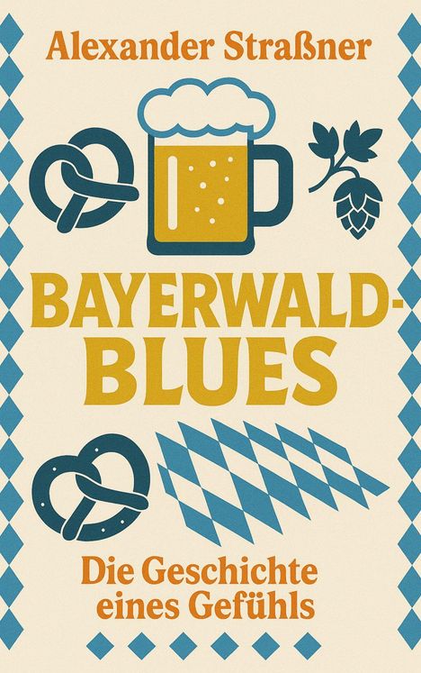 "Alexander Straßner. BAYERWALD-BLUES. Die Geschichte eines Gefühls." Illustration mit Bier, Brezen und Hopfen.