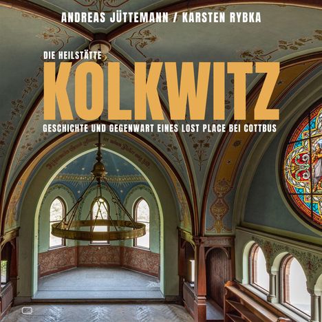 „Die Heilstätte Kolkwitz: Geschichte und Gegenwart eines Lost Place bei Cottbus“ von Andreas Jüttemann/Karsten Rybka. Zeigt einen historischen, reich verzierten Raum mit Buntglasfenster.
