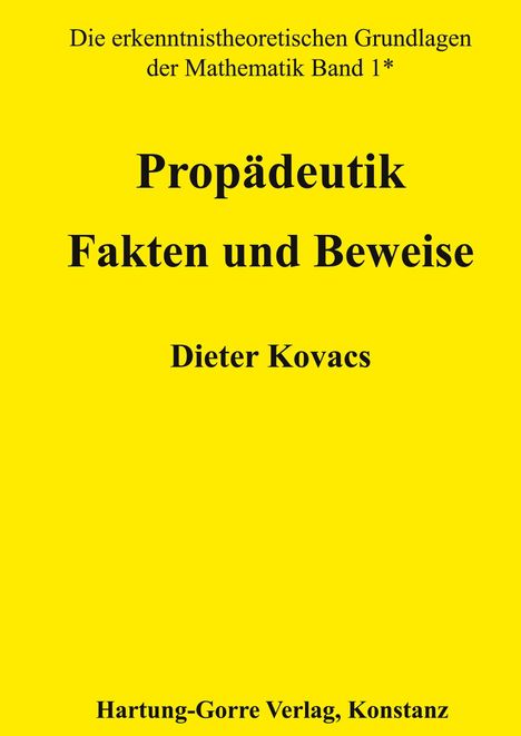 Text auf gelbem Hintergrund: "Die erkenntnistheoretischen Grundlagen der Mathematik Band 1* Propädeutik Fakten und Beweise Dieter Kovacs Hartung-Gorre Verlag, Konstanz".