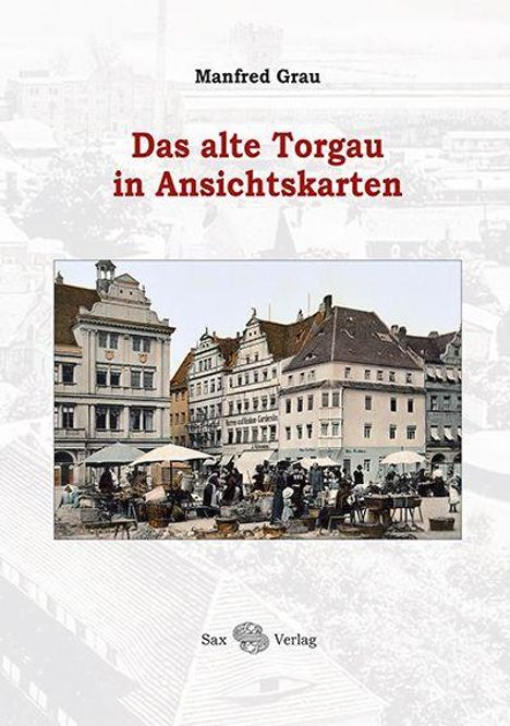 Text: "Das alte Torgau in Ansichtskarten", "Manfred Grau", "Sax Verlag". Im Hintergrund historische Stadtansicht, vorne Marktszene.