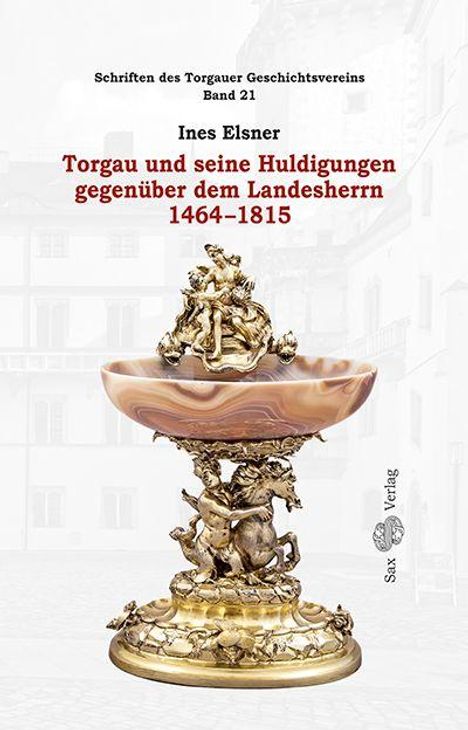 Schriften des Torgauer Geschichtsvereins, Band 21. Torgau und seine Huldigungen gegenüber dem Landesherrn 1464-1815.