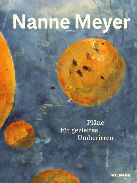 „Nanne Meyer“, „Pläne für gezieltes Umherirren“, „Wienand“. Abstrakte Illustration mit gelb-orangen Kreisen auf blauem Hintergrund.