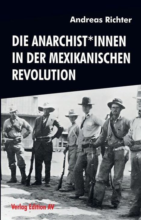 „Die Anarchist*innen in der Mexikanischen Revolution“ von Andreas Richter, Verlag Edition AV. Historisches Foto von bewaffneten Männern.