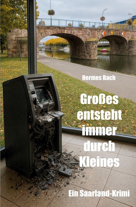 Titel eines Krimis: "Großes entsteht immer durch Kleines" von Hermes Bach. Zerstörter Geldautomat, Brücke im Hintergrund.